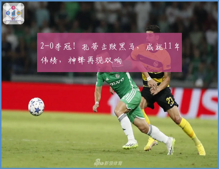 2-0夺冠！孔蒂击败黑马，成就11年伟绩，神锋再现双响