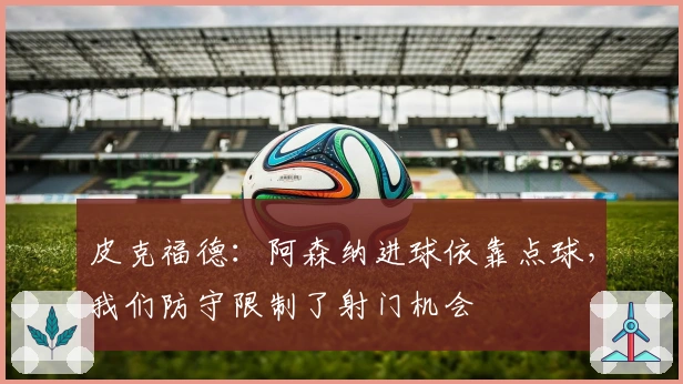 皮克福德：阿森纳进球依靠点球，我们防守限制了射门机会