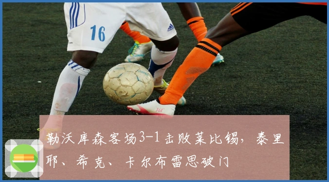 勒沃库森客场3-1击败莱比锡，泰里耶、希克、卡尔布雷思破门