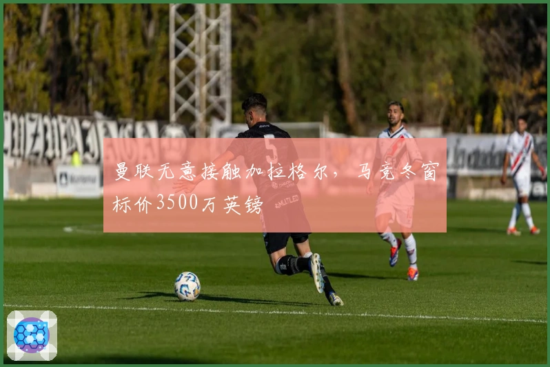 曼联无意接触加拉格尔，马竞冬窗标价3500万英镑