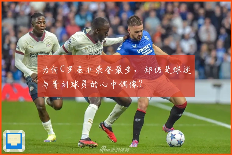 为何C罗虽非荣誉最多，却仍是球迷与青训球员的心中偶像？