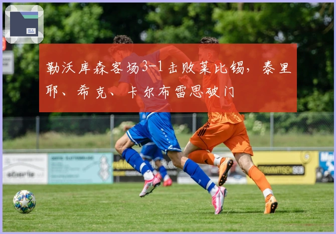 勒沃库森客场3-1击败莱比锡，泰里耶、希克、卡尔布雷思破门