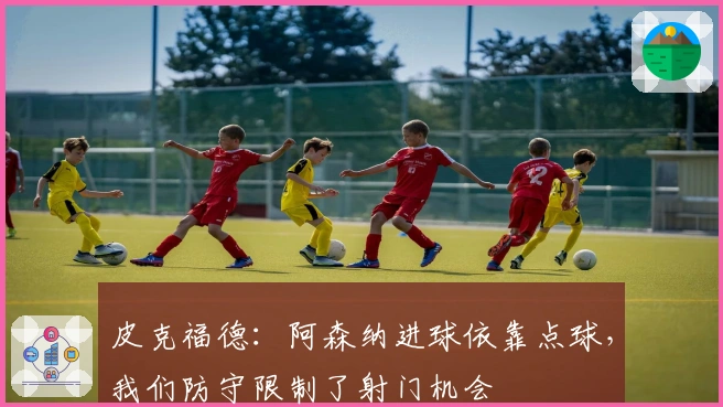 皮克福德：阿森纳进球依靠点球，我们防守限制了射门机会