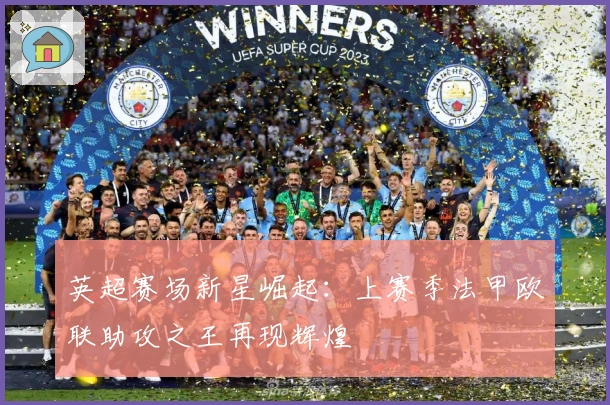 英超赛场新星崛起：上赛季法甲欧联助攻之王再现辉煌