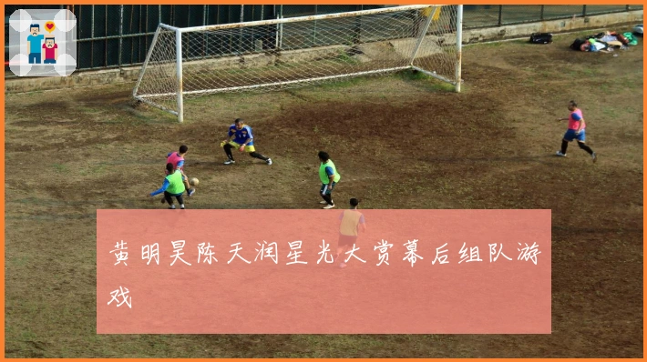 黄明昊陈天润星光大赏幕后组队游戏