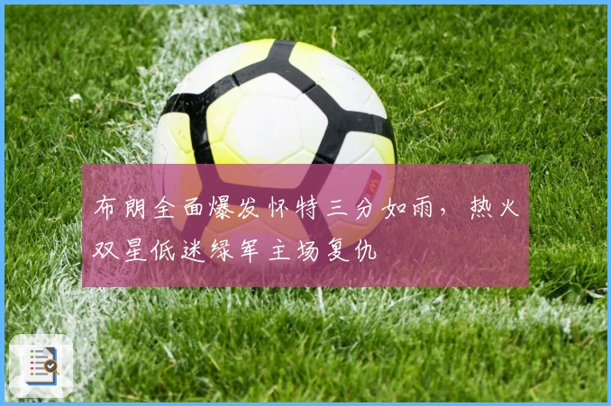 布朗全面爆发怀特三分如雨，热火双星低迷绿军主场复仇