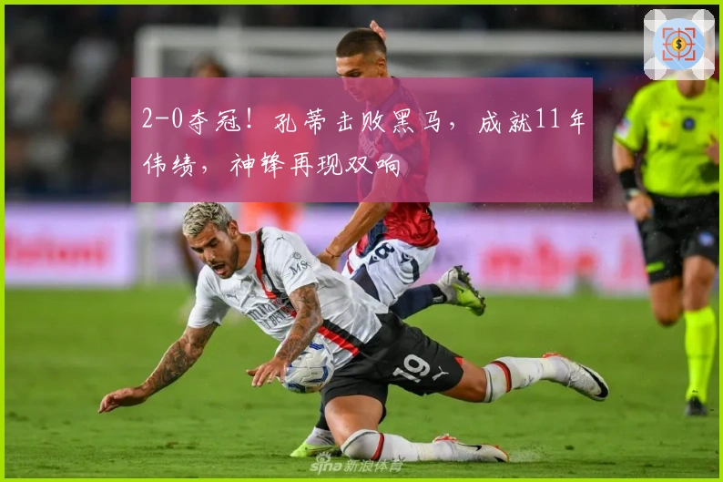 2-0夺冠！孔蒂击败黑马，成就11年伟绩，神锋再现双响